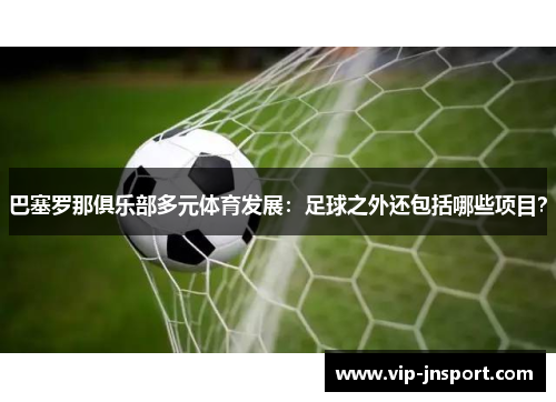 巴塞罗那俱乐部多元体育发展：足球之外还包括哪些项目？
