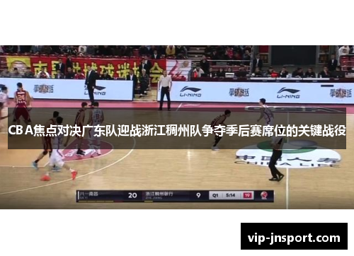 CBA焦点对决广东队迎战浙江稠州队争夺季后赛席位的关键战役
