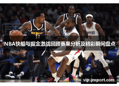 NBA快船与掘金激战回顾赛果分析及精彩瞬间盘点