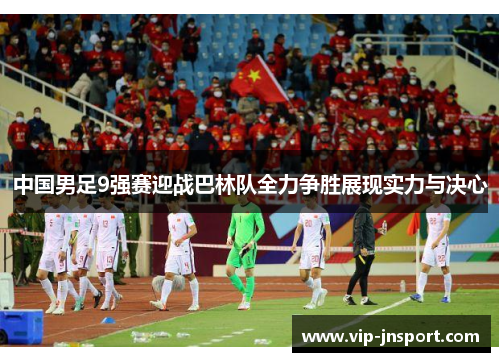 中国男足9强赛迎战巴林队全力争胜展现实力与决心