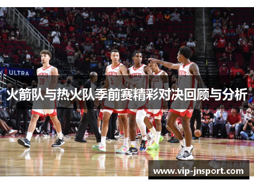 火箭队与热火队季前赛精彩对决回顾与分析